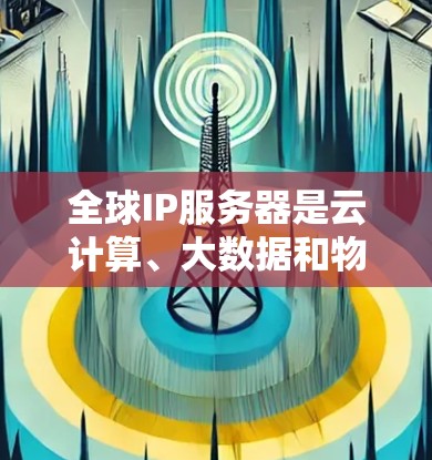 全球IP服务器是云计算、大数据和物联网技术中的一个重要组成部分，主要用于提供大规模的网络资源。这些服务器在全球范围内运行，支持多种应用和业务需求。以下是一些关于全球IP服务器的详细信息