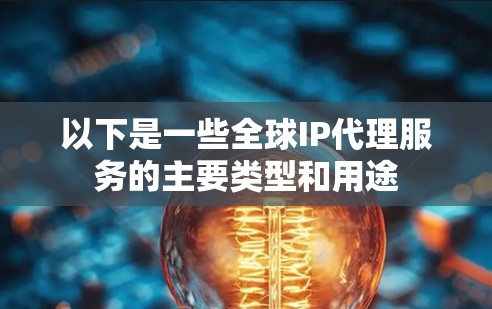 以下是一些全球IP代理服务的主要类型和用途
