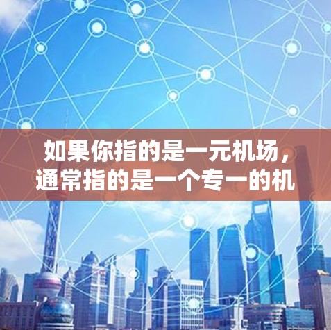 如果你指的是一元机场，通常指的是一个专一的机场，通常位于一个城市的中心地带，方便访问和管理。以下是一些可能的机场名称和它们的特点