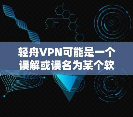 轻舟VPN可能是一个误解或误名为某个软件的别名。如果你指的是某个特定的VPN服务，建议你按照以下步骤进行操作