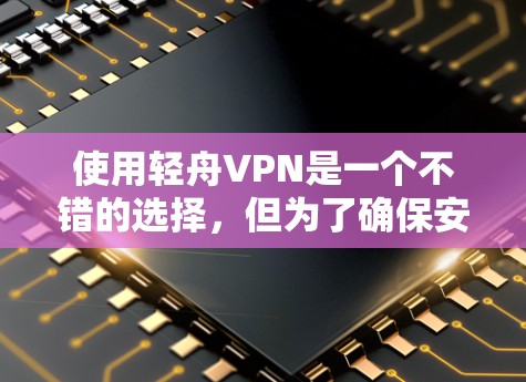 使用轻舟VPN是一个不错的选择，但为了确保安全和正确使用，以下是一些详细的指南