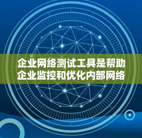 企业网络测试工具是帮助企业监控和优化内部网络性能的重要工具。以下是一些常见的企业网络测试工具推荐,供您参考 企业网络测试工具是帮助企业监控和优化内部网络性能的重要工具。以下是一些常见的企业网络测试工具推荐,供您参考
