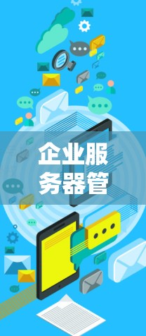 企业服务器管理软件，提升企业运行效率的创新解决方案