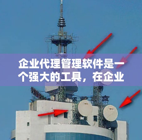 企业代理管理软件是一个强大的工具，在企业管理中发挥着关键作用。以下是对该主题的总结和详细分析