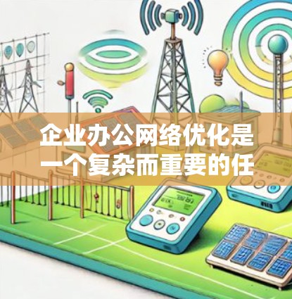 企业办公网络优化是一个复杂而重要的任务，涉及多个方面，包括网络基础设施、网络安全、员工培训、应急响应、数据安全和合规管理等。以下是一些关键点和建议，帮助您优化企业办公网络