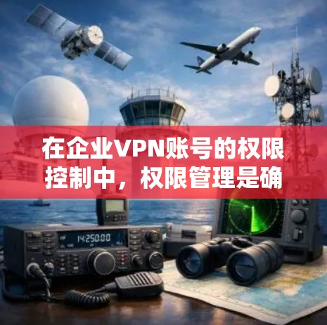 在企业VPN账号的权限控制中，权限管理是确保企业数据安全、用户隐私保护和合规的关键。以下是一些常用的方法和步骤，帮助企业在使用企业VPN服务时合理管理权限