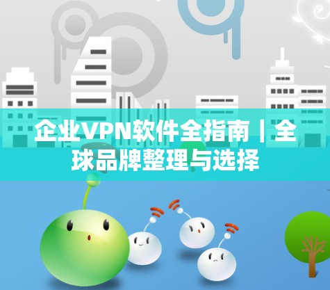 企业VPN软件全指南｜全球品牌整理与选择