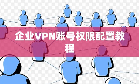 企业VPN账号权限配置教程