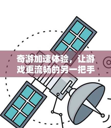 奇游加速体验，让游戏更流畅的另一把手