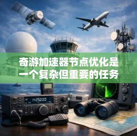 奇游加速器节点优化是一个复杂但重要的任务，有助于提升游戏体验。以下是对优化过程中的一些关键步骤和建议