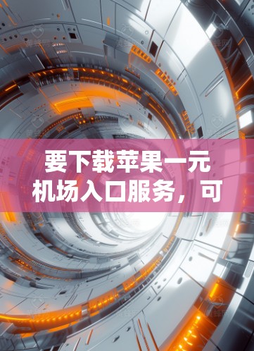 要下载苹果一元机场入口服务，可以按照以下步骤操作