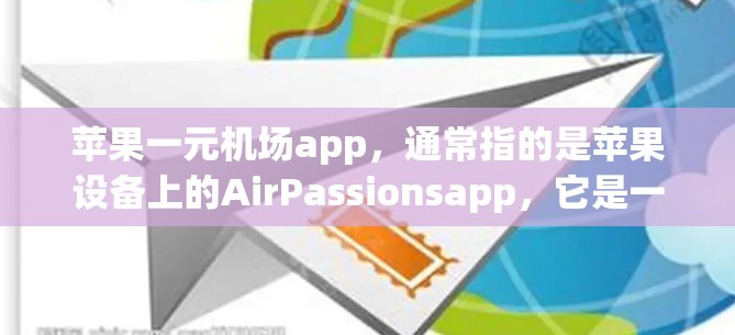 苹果一元机场app，通常指的是苹果设备上的AirPassionsapp，它是一个航班预订和查询的在线工具。以下是一个详细的使用指南