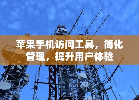 苹果手机访问工具，简化管理，提升用户体验