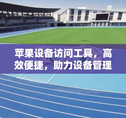 苹果设备访问工具,高效便捷,助力设备管理 苹果设备访问工具,高效便捷,助力设备管理