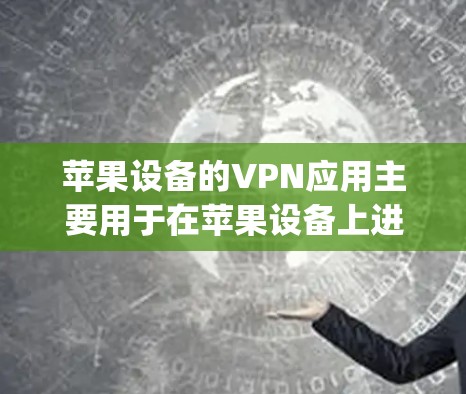 苹果设备的VPN应用主要用于在苹果设备上进行视频通话、文件传输或其他网络服务。以下是一个详细的使用说明,涵盖常见应用,如OneClock和AirDrop 苹果设备的VPN应用主要用于在苹果设备上进行视频通话、文件传输或其他网络服务。以下是一个详细的使用说明,涵盖常见应用,如OneClock和AirDrop