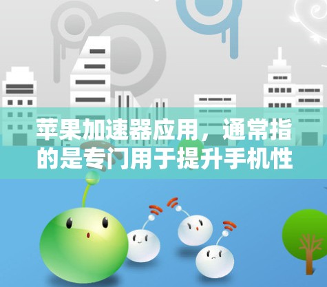苹果加速器应用,通常指的是专门用于提升手机性能的加速工具。以下是一些常见的苹果加速器应用和它们的功能 苹果加速器应用,通常指的是专门用于提升手机性能的加速工具。以下是一些常见的苹果加速器应用和它们的功能