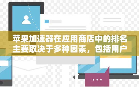 苹果加速器在应用商店中的排名主要取决于多种因素，包括用户评价、应用的性能评分、用户体验以及加速效果。以下是一些苹果加速器在苹果APP商店中常见的排行情况