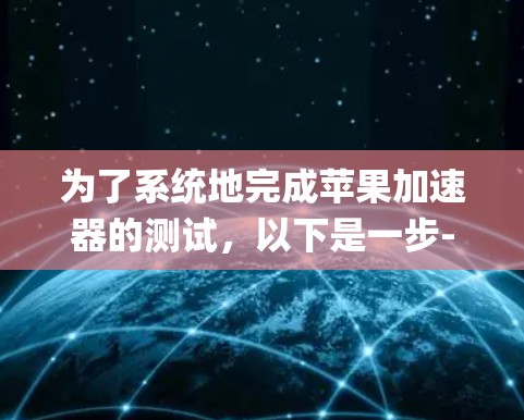 为了系统地完成苹果加速器的测试，以下是一步-by-step的指南