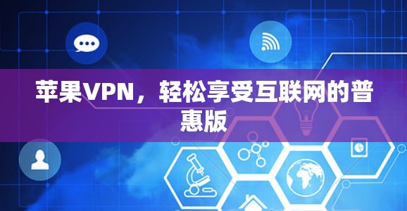 苹果VPN，轻松享受互联网的普惠版