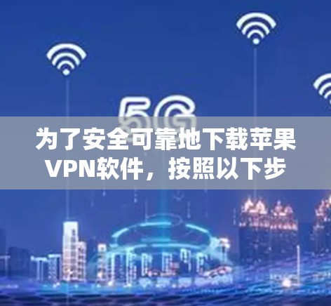 为了安全可靠地下载苹果VPN软件，按照以下步骤操作