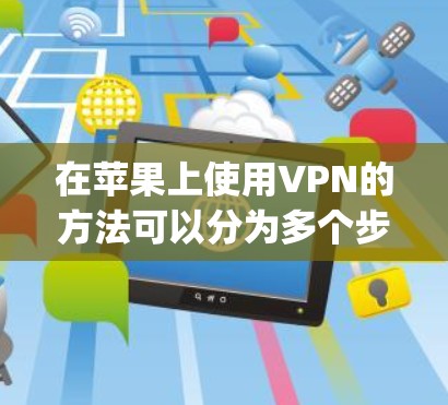 在苹果上使用VPN的方法可以分为多个步骤，包括注册和登录App Store中的应用、访问苹果的安全中心、连接到苹果的VPN服务以及设置访问控制和加密设置。以下是一个清晰的指南