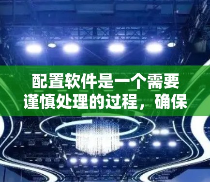 配置软件是一个需要谨慎处理的过程，确保安全性和准确性。以下是一些建议，帮助您高效地配置软件