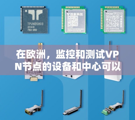 在欧洲，监控和测试VPN节点的设备和中心可以按以下方式进行