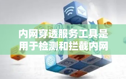 内网穿透服务工具是用于检测和拦截内网攻击的软件，旨在保护用户的数据安全。以下是对内网穿透服务工具的详细总结，帮助你更好地理解和使用这些工具