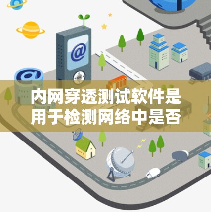 内网穿透测试软件是用于检测网络中是否存在可疑攻击手段的工具，通过模拟DDoS攻击、钓鱼邮件、端口流量异常等手段，评估内网的防护能力。以下是关于内网穿透测试软件的详细分析