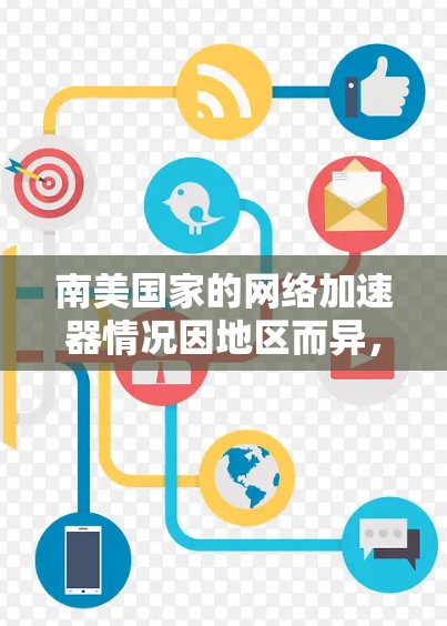南美国家的网络加速器情况因地区而异，以下是一些可能的推荐和信息