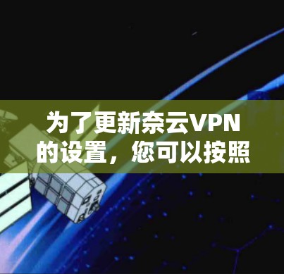 为了更新奈云VPN的设置，您可以按照以下步骤进行操作