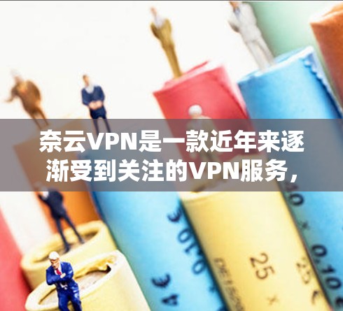 奈云VPN是一款近年来逐渐受到关注的VPN服务，以其流畅的用户体验和丰富的功能而受到用户的好评。以下是对奈云VPN服务的评测