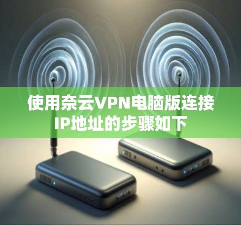 使用奈云VPN电脑版连接IP地址的步骤如下