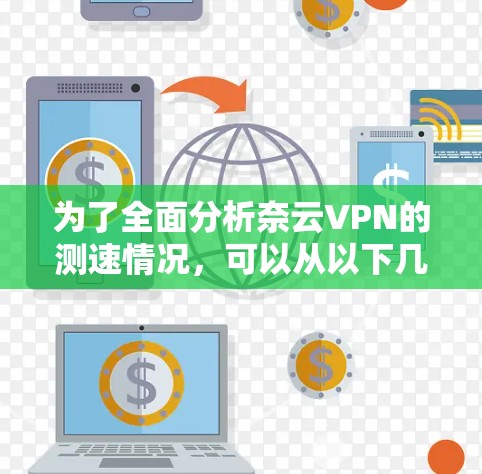 为了全面分析奈云VPN的测速情况，可以从以下几个方面进行评估