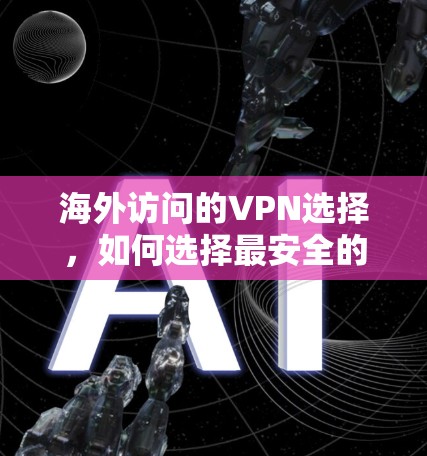 海外访问的VPN选择，如何选择最安全的VPN