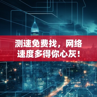测速免费找，网络速度多得你心灰！