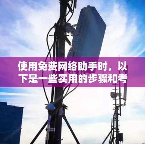 使用免费网络助手时，以下是一些实用的步骤和考虑因素