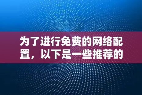 为了进行免费的网络配置，以下是一些推荐的工具及其使用建议