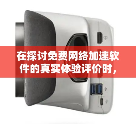 在探讨免费网络加速软件的真实体验评价时，我们可以看到这些软件各有特色，适合不同用户群体