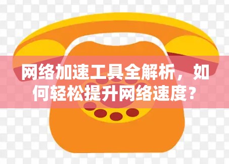 网络加速工具全解析，如何轻松提升网络速度？