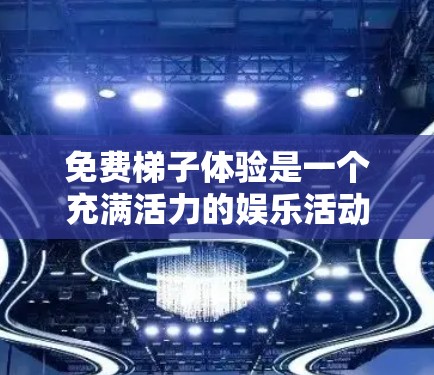 免费梯子体验是一个充满活力的娱乐活动，通常以滑梯和滑梯车为主。以下是对这个体验的详细分析和总结