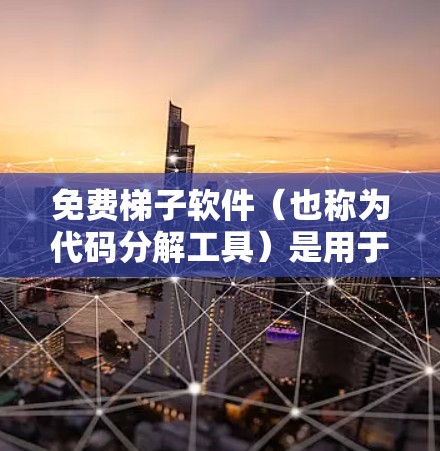 免费梯子软件（也称为代码分解工具）是用于分解软件代码的工具，广泛应用于开发、调试和学习中。以下是一些常见的免费梯子软件推荐，以及它们的使用体验