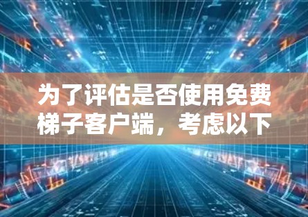 为了评估是否使用免费梯子客户端,考虑以下因素 为了评估是否使用免费梯子客户端,考虑以下因素