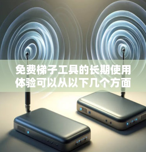 免费梯子工具的长期使用体验可以从以下几个方面进行分析