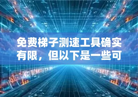 免费梯子测速工具确实有限,但以下是一些可能的免费测速工具,或者适合特定车辆的免费工具 免费梯子测速工具确实有限,但以下是一些可能的免费测速工具,或者适合特定车辆的免费工具