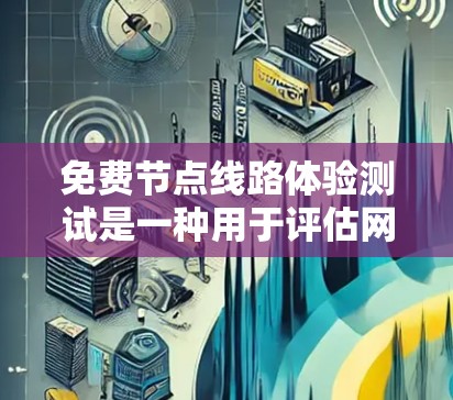 免费节点线路体验测试是一种用于评估网络性能、连接效果和安全性的方法，通常用于测试和演示。以下是对免费节点线路体验测试的详细总结