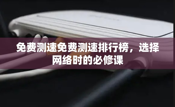 免费测速免费测速排行榜，选择网络时的必修课