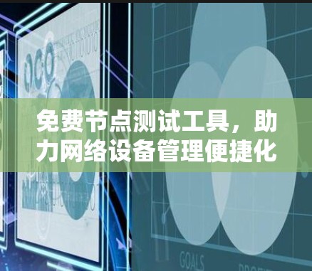 免费节点测试工具，助力网络设备管理便捷化