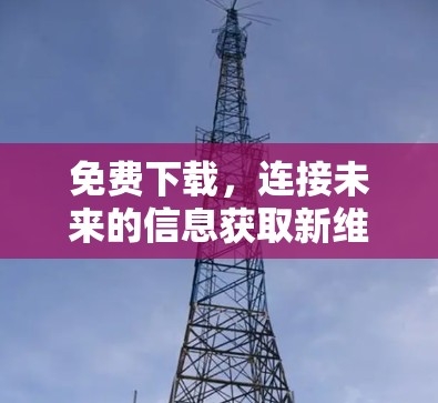 免费下载，连接未来的信息获取新维度