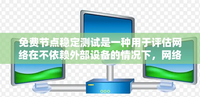 免费节点稳定测试是一种用于评估网络在不依赖外部设备的情况下，网络节点的稳定性和性能的测试方法。以下是该测试的详细分析